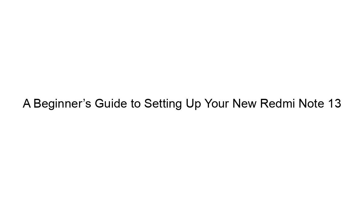 a-beginners-guide-to-setting-up-your-new-redmi-note-13.webp