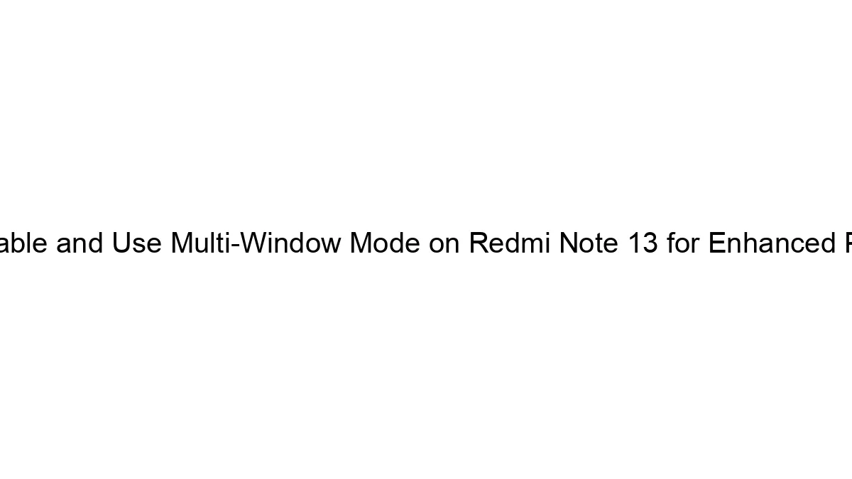 how-to-enable-and-use-multi-window-mode-on-redmi-note-13-for-enhanced-productivity.webp