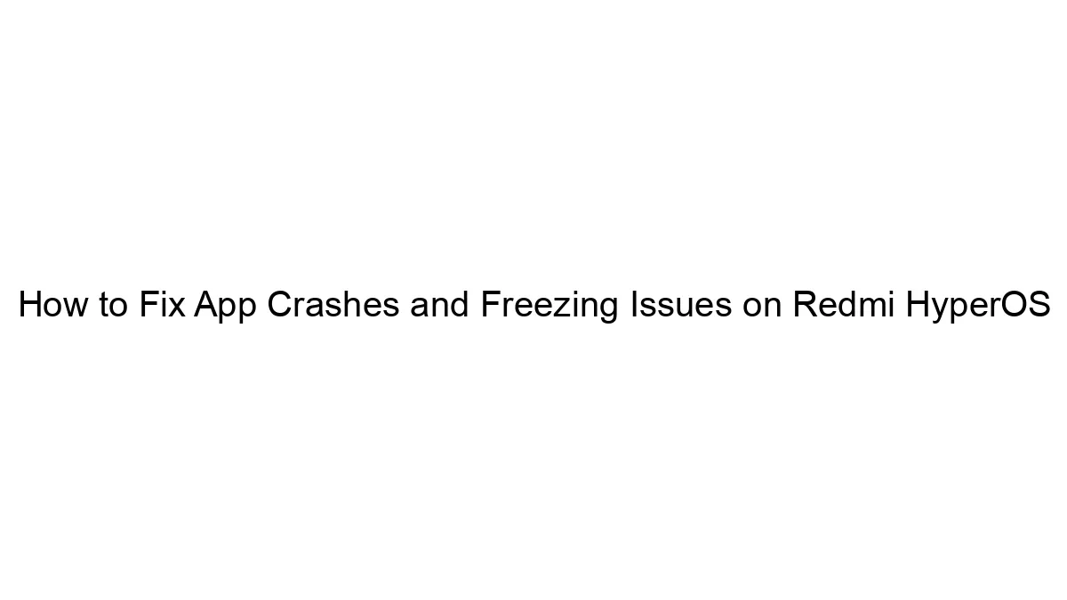 how-to-fix-app-crashes-and-freezing-issues-on-redmi-hyperos.webp