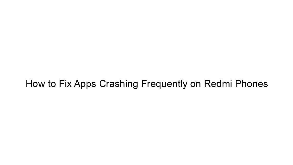 How to Fix Apps Crashing Frequently on Redmi Phones