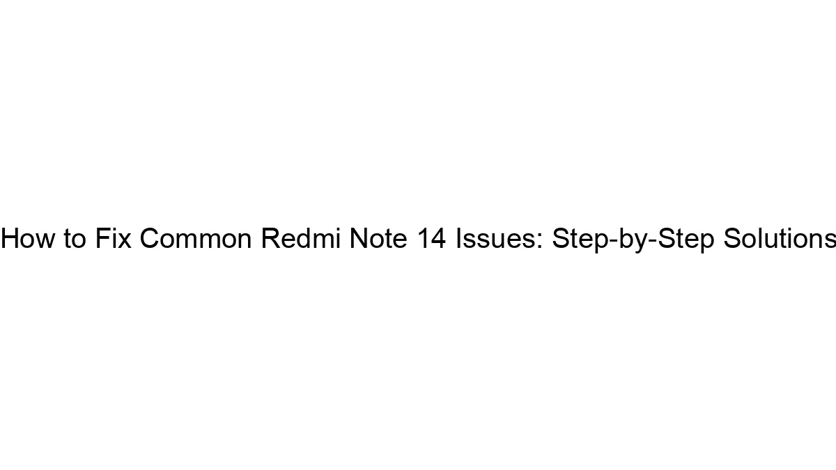 How to Fix Common Redmi Note 14 Issues: Step-by-Step Solutions