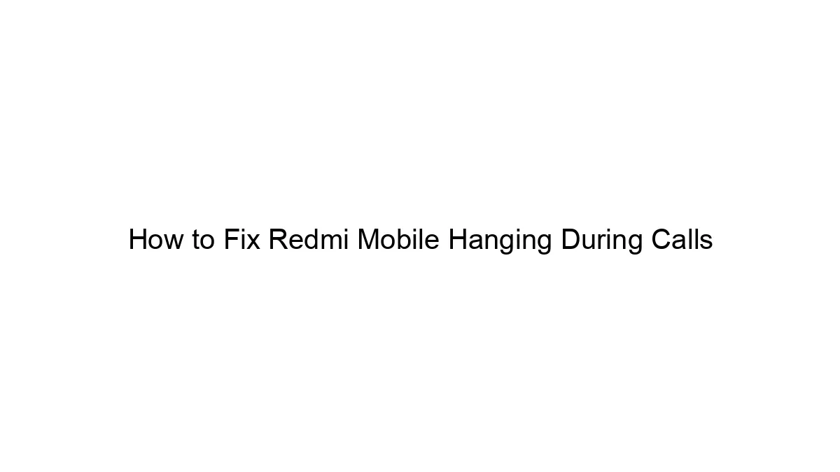 how-to-fix-redmi-mobile-hanging-during-calls.webp