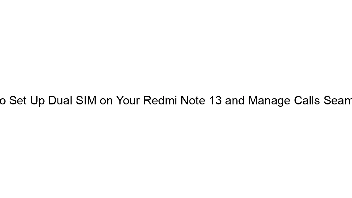 how-to-set-up-dual-sim-on-your-redmi-note-13-and-manage-calls-seamlessly.webp