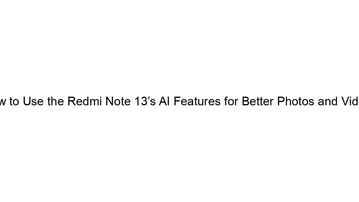 How to Use the Redmi Note 13’s AI Features for Better Photos and Videos