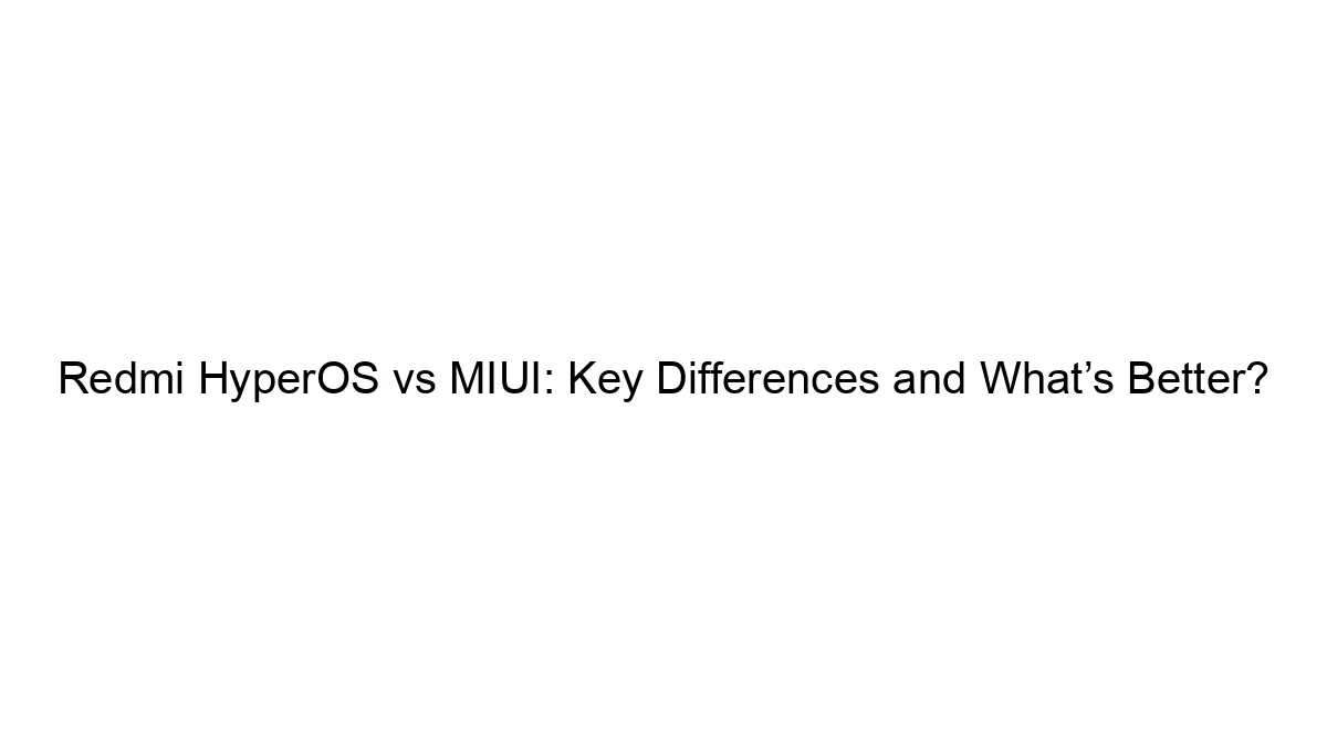 redmi-hyperos-vs-miui-key-differences-and-whats-better.webp