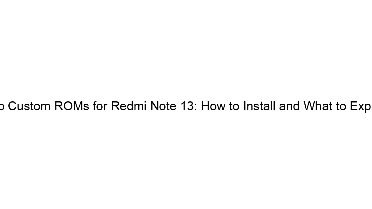 top-custom-roms-for-redmi-note-13-how-to-install-and-what-to-expect.webp