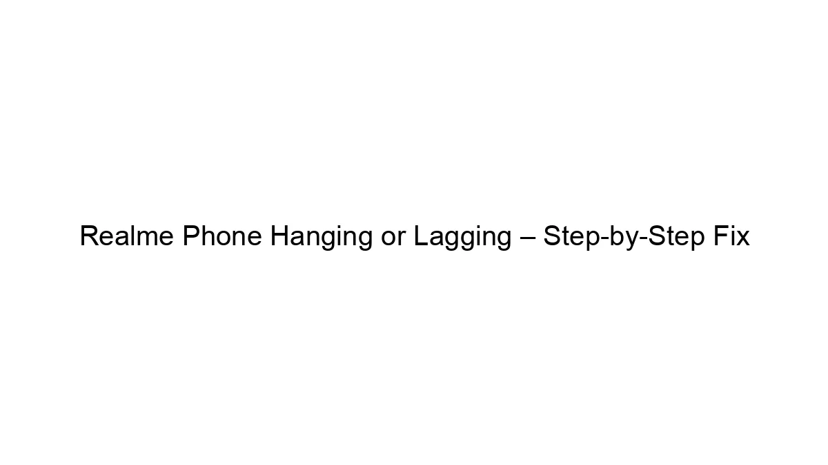 Realme Phone Hanging or Lagging – Step-by-Step Fix