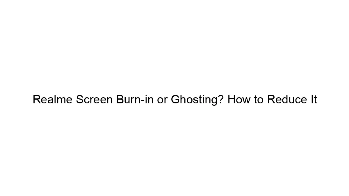 Realme Screen Burn-in or Ghosting? How to Reduce It