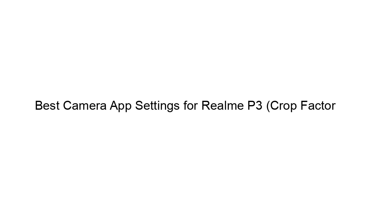 Best Camera App Settings for Realme P3 (Crop Factor