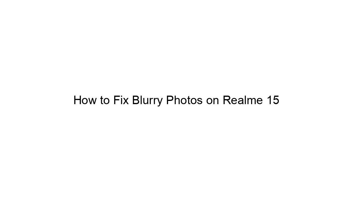 How to Fix Blurry Photos on Realme 15