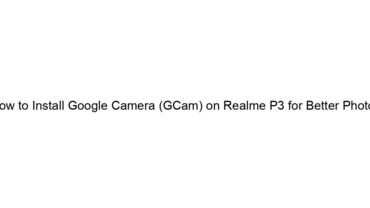 How to Install Google Camera (GCam) on Realme P3 for Better Photos