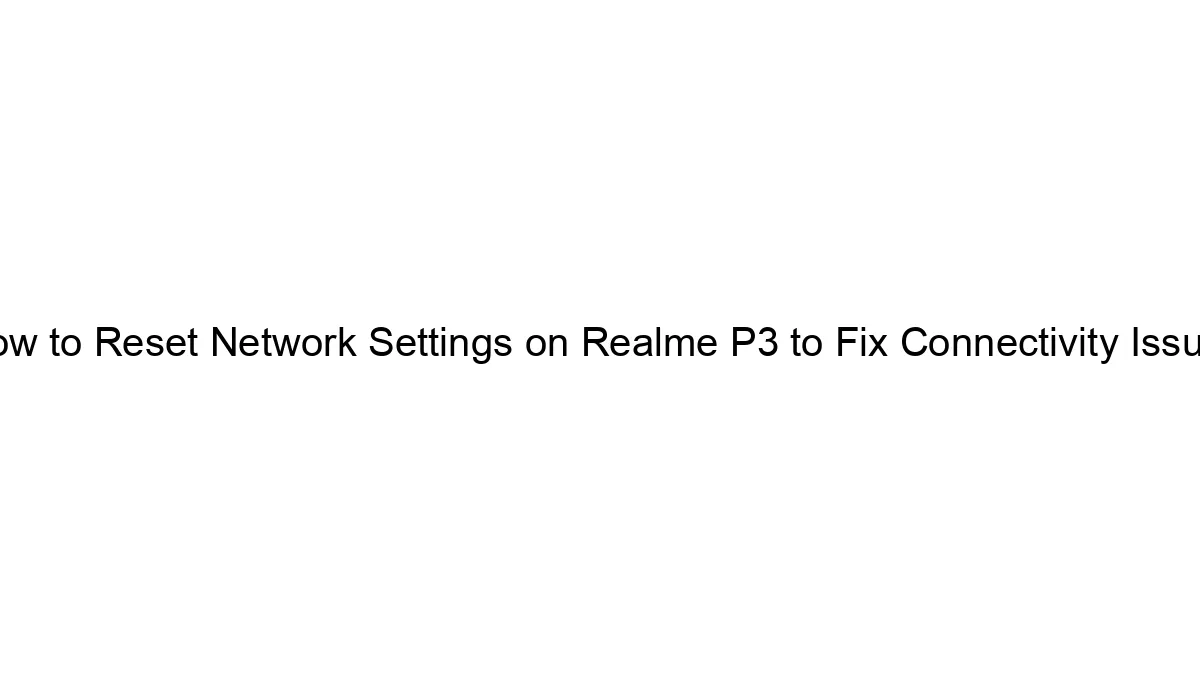 How to Reset Network Settings on Realme P3 to Fix Connectivity Issues