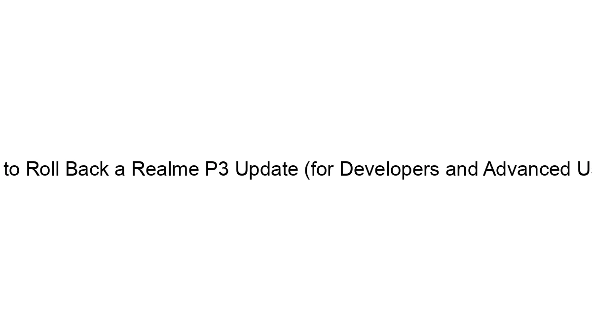 How to Roll Back a Realme P3 Update (for Developers and Advanced Users)