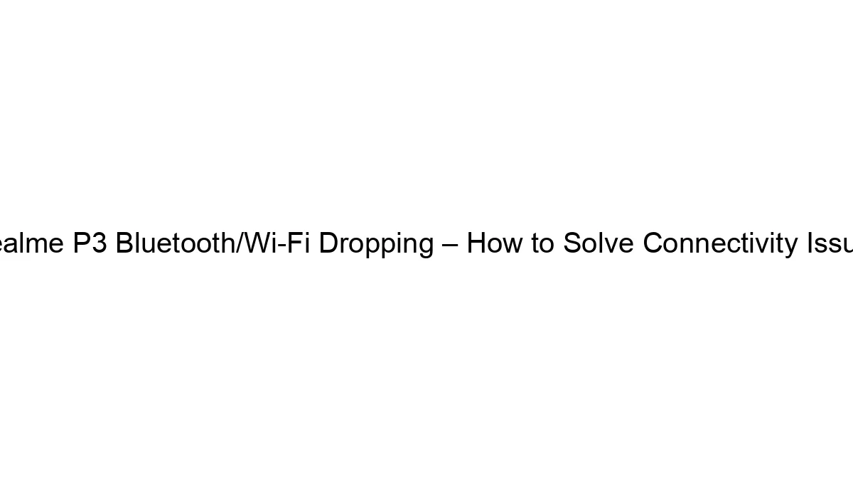 realme-p3-bluetooth-wi-fi-dropping-how-to-solve-connectivity-issues.webp
