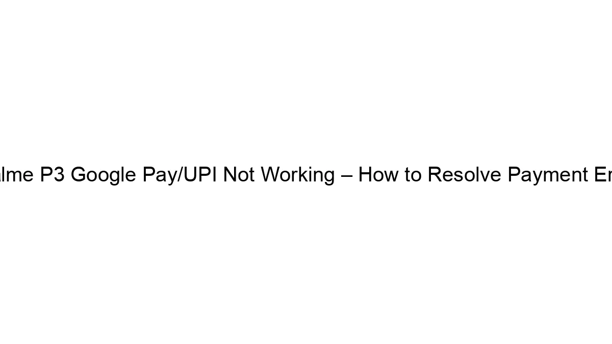 Realme P3 Google Pay/UPI Not Working – How to Resolve Payment Errors