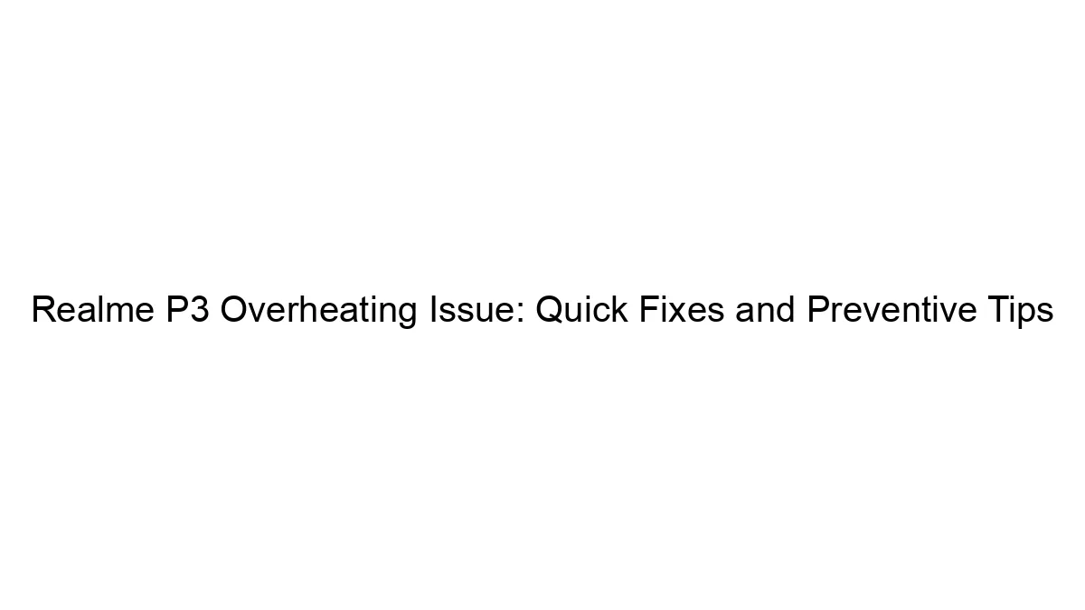 Realme P3 Overheating Issue: Quick Fixes and Preventive Tips