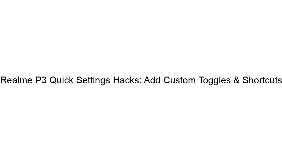 Realme P3 Quick Settings Hacks: Add Custom Toggles & Shortcuts