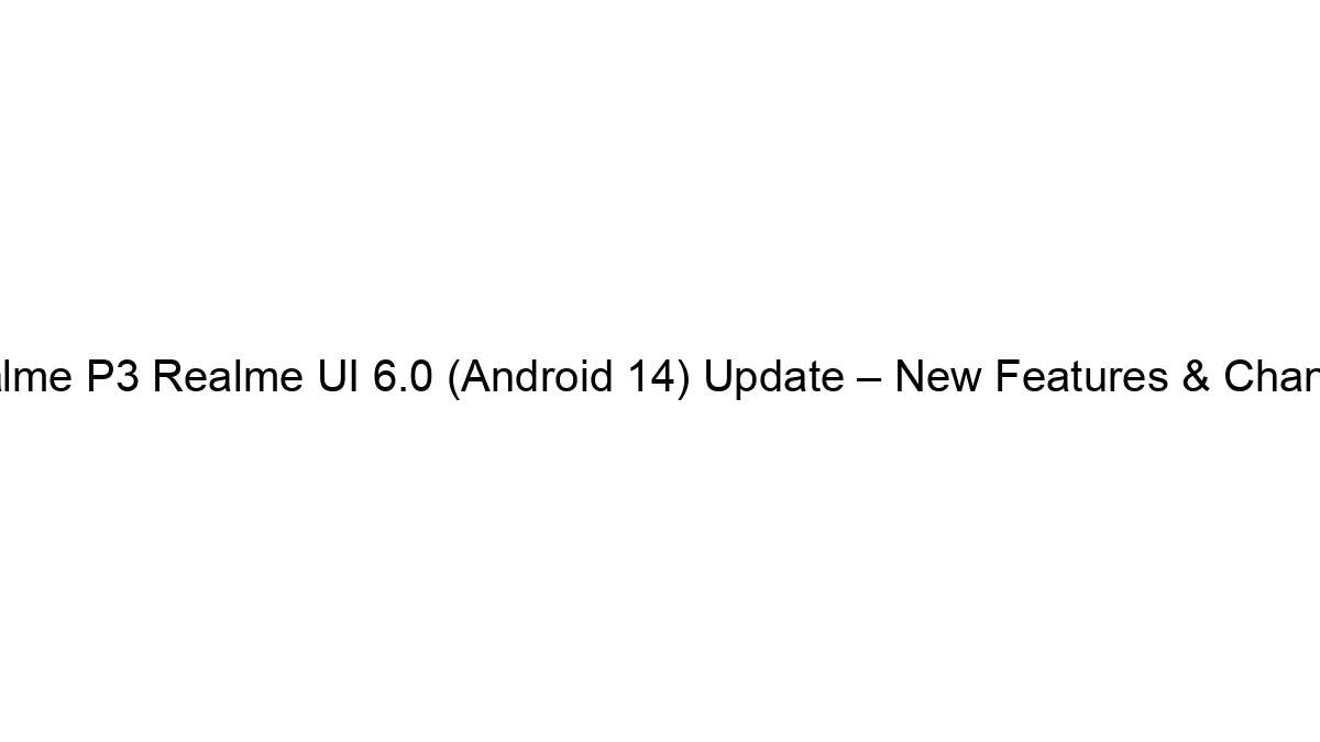 Realme P3 Realme UI 6.0 (Android 14) Update – New Features & Changes