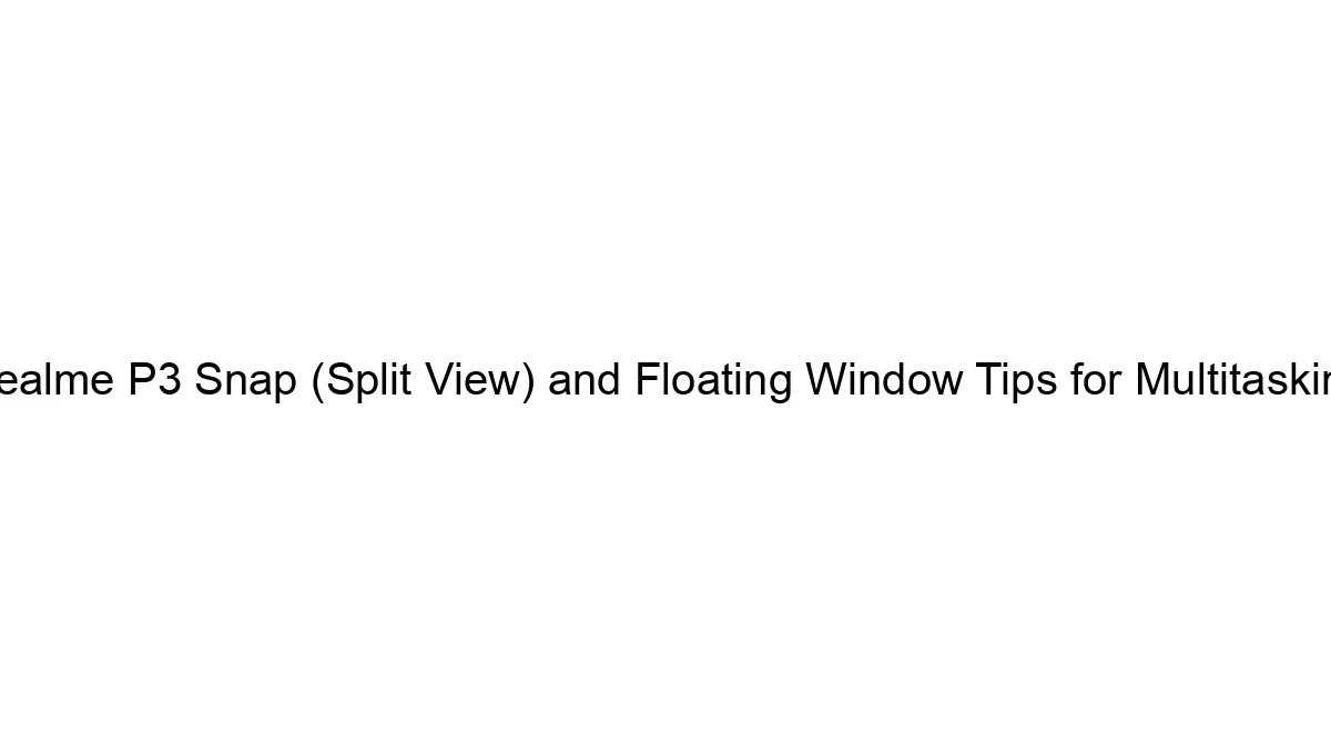 Realme P3 Snap (Split View) and Floating Window Tips for Multitasking