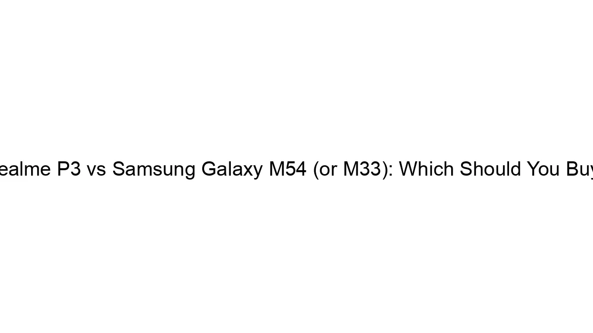 realme-p3-vs-samsung-galaxy-m54-or-m33-which-should-you-buy.webp