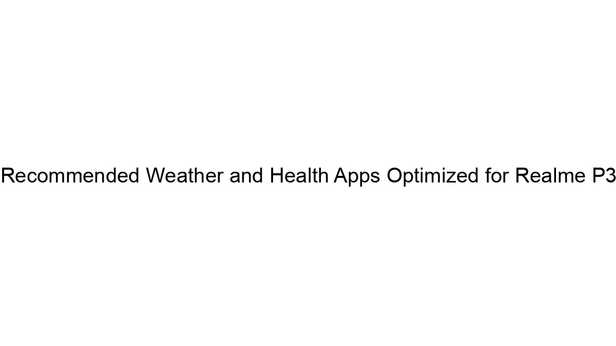 Recommended Weather and Health Apps Optimized for Realme P3