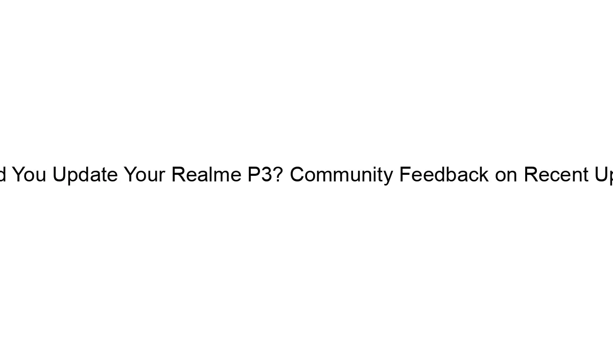 should-you-update-your-realme-p3-community-feedback-on-recent-updates.webp