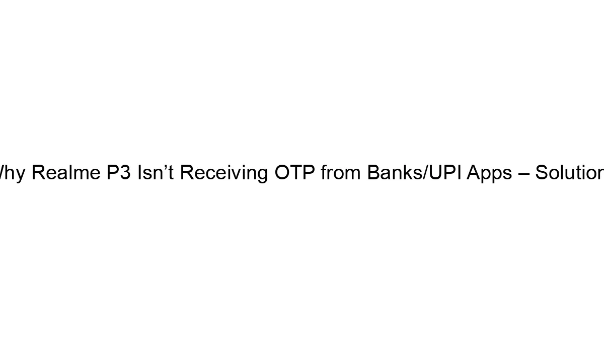 Why Realme P3 Isn’t Receiving OTP from Banks/UPI Apps – Solutions