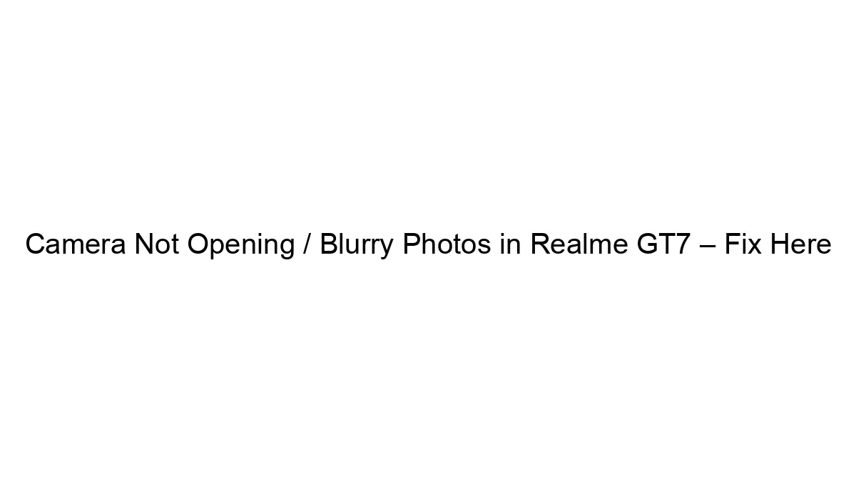 Camera Not Opening / Blurry Photos in Realme GT7 – Fix Here