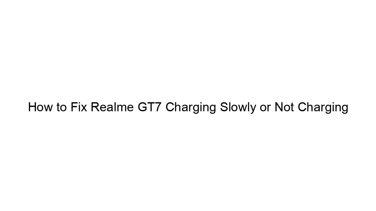 How to Fix Realme GT7 Charging Slowly or Not Charging