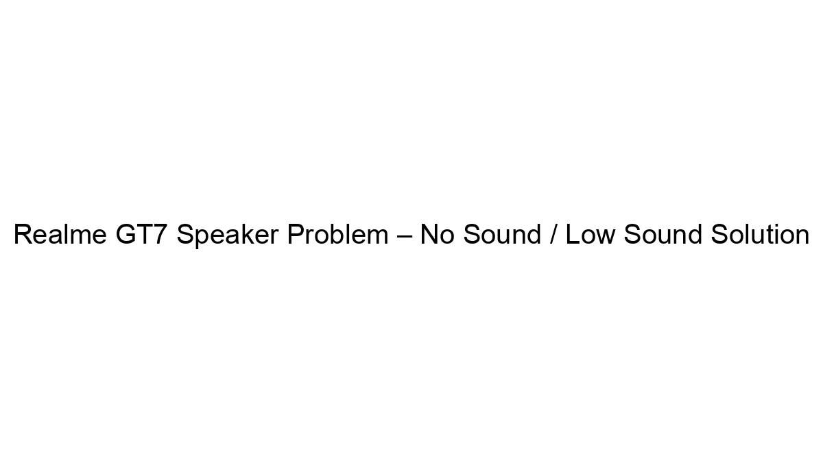 realme-gt7-speaker-problem-no-sound-low-sound-solution.webp