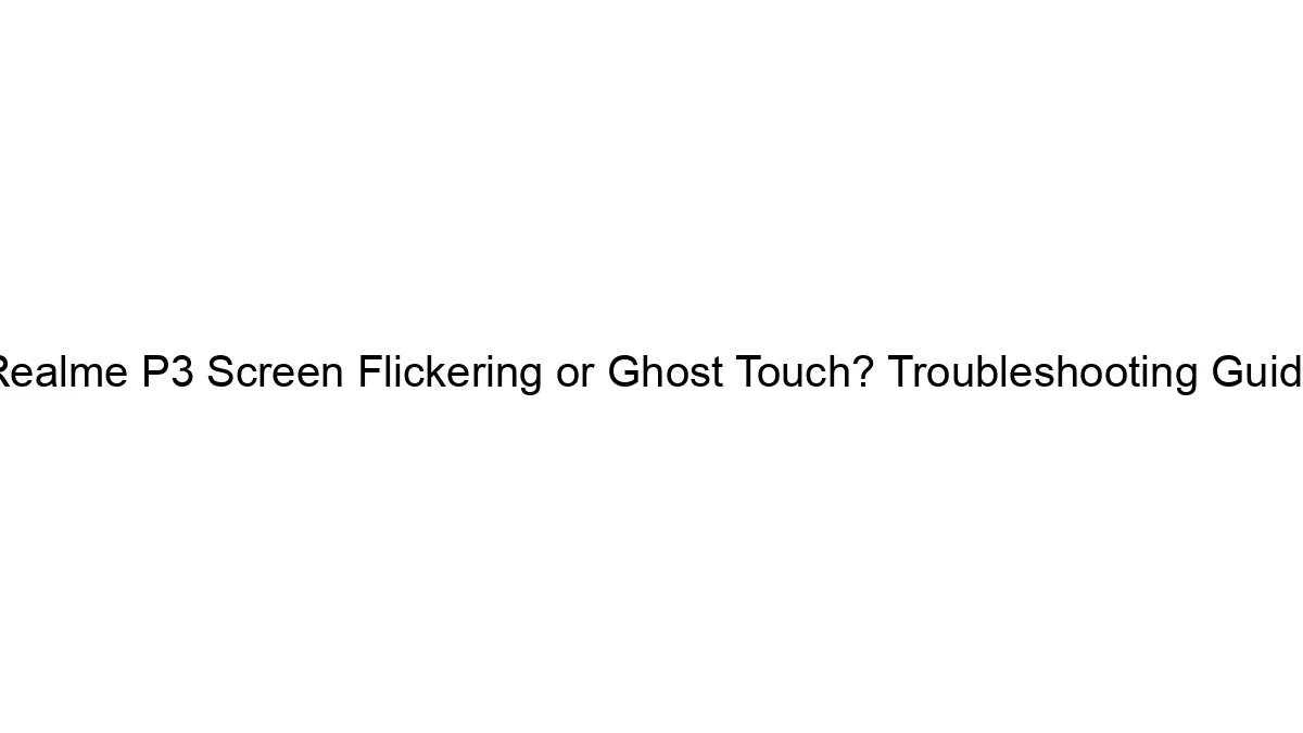 realme-p3-screen-flickering-or-ghost-touch-troubleshooting-guide.webp