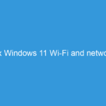How to fix Windows 11 Wi-Fi and network issues